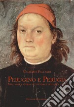 Perugino e Perugia. Vita, arte e storia di un uomo e della sua città libro