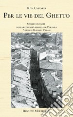 Per le vie del ghetto. Storie e luoghi della comunità ebraica di Ferrara libro