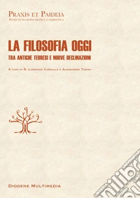 La filosofia oggi. Tra antiche teoresi e nuove declinazioni libro