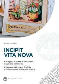 Incipit vita nova. Carteggio d'amore di due liceali negli anni Cinquanta. Riflessioni sulla nostra famiglia e sull'educazione nella scuola di tutti libro