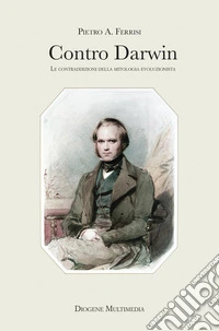 Contro Darwin. Le contraddizioni della mitologia evoluzionista libro