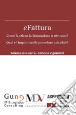 eFattura. Come funziona la fatturazione elettronica? Qual è l'impatto nelle procedure aziendali? libro