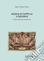 Musica in cappella. Musiche e maestri nelle antiche chiese di Bologna libro