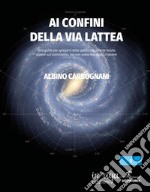 Ai confini della Via Lattea. Una guida per spiegarvi tutto quello che avreste voluto sapere sull'astronomia, ma non avete mai osato chiedere libro