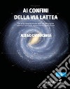 Ai confini della Via Lattea. Una guida per spiegarvi tutto quello che avreste voluto sapere sull'astronomia, ma non avete mai osato chiedere libro di Carbognani Albino