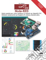 Node-RED. Guida completa per creare interfacce di controllo per dispositivi IoT. Moltissimi esempi pratici per Raspberry Pi, Arduino, Android e altri libro