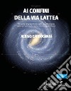 Ai confini della Via Lattea. Una guida per spiegarvi tutto quello che avreste voluto sapere sull'astronomia, ma non avete mai osato chiedere libro