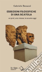 Esibizioni filosofiche di una scatola. Un prof, una classe, la scuola oggi libro