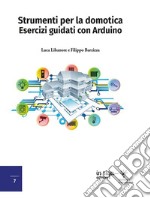 Strumenti per la domotica. Esercizi guidati con Arduino libro