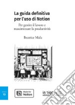 La guida definitiva per l'uso di Notion. Per gestire il lavoro e massimizzare la produttività libro