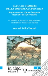 I luoghi dismessi della sofferenza psichica. Ragionamento clinico integrato e tecniche di esplorazione. La Finestra di tolleranza multisistemica e la Sabbiera relazionale triadica libro