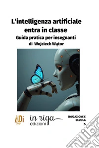 L'Intelligenza Artificiale entra in classe. Guida pratica per insegnanti libro