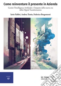 Come reinventare il presente in azienda. Gestire l'intelligenza artificiale e l'impatto della nuova era della digital transformation libro