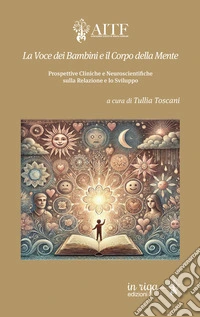 La voce dei bambini e il corpo della mente. Prospettive cliniche e neuroscientifiche sulla relazione e lo sviluppo libro