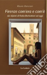 Firenze com'era e com'è dai dipinti di Fabio Borbottoni ad oggi. Ediz. illustrata libro