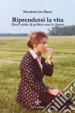 Riprendersi la vita. Dieci scritti di politica con le donne