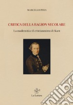 Critica della ragione secolare. La modernità e il cristianesimo di Kant libro