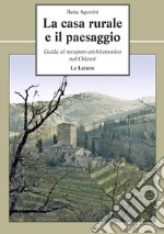 La casa rurale e il paesaggio. Guida al recupero architettonico nel Chianti libro