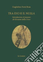 Tra Dio e il nulla. Introduzione al pensiero di Giovanni Della Croce libro