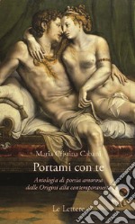 Portami con te. Antologia di poesia amorosa dalle Origini alla contemporaneità libro