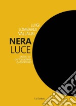 Nera luce. Saggio su cattolicesimo e apofatismo. Nuova ediz.