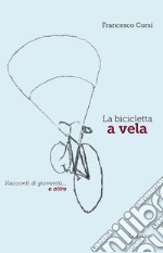 La bicicletta a vela. Racconti di gioventù... e oltre