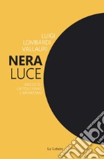 Nera luce. Saggio su cattolicesimo e apofatismo. Nuova ediz. libro