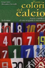 Tutti i colori del calcio. Storia e araldica di una magnifica ossessione libro