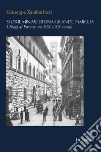 Storie minime di una grande famiglia. I Biagi di Firenze tra XIX e XX secolo libro