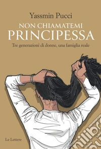 Non chiamatemi principessa. Tre generazioni di donne, una famiglia reale libro