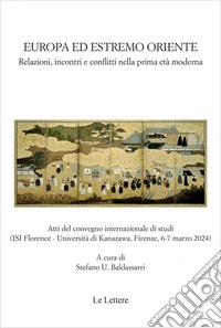 Europa ed estremo oriente. Relazioni, incontri e conflitti nella prima età moderna. Atti del Convegno internazionale di studi (Firenze, 6-7 marzo 2024). Ediz. italiana e inglese libro
