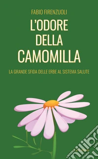 L'odore della camomilla. La grande sfida delle erbe al sistema salute libro
