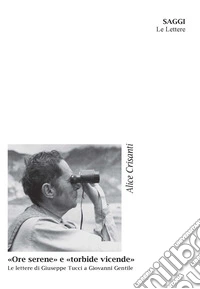 «Ore serene» e «torbide vicende». Le lettere di Giuseppe Tucci a Giovanni Gentile libro