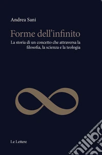 Forme dell'infinito. La storia di un concetto che attraversa la filosofia, la scienza e la teologia