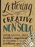 Lettering creativo ma non solo. Ispirazioni, idee, tecniche e suggerimenti per trasformare le tue scritte in bellissime opere d'arte