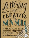 Lettering creativo ma non solo. Ispirazioni, idee, tecniche e suggerimenti per trasformare le tue scritte in bellissime opere d'arte libro