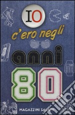 Io c'ero negli anni '80. Ediz. a colori libro