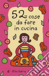 52 cose da fare in cucina. Carte libro