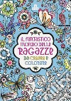 Il fantastico mondo delle ragazze da creare e colorare. Ediz. a colori libro