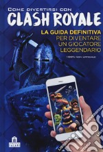 Come divertirsi con Clash Royale. Ediz. a colori libro