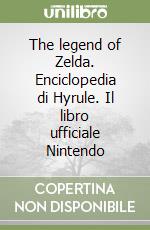 The legend of Zelda. Enciclopedia di Hyrule. Il libro ufficiale Nintendo libro