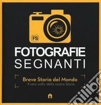 Fotografie segnanti. Breve storia del mondo. Il vero volto della nostra storia. Ediz. illustrata libro