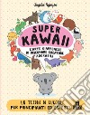 Super Kawaii. L'arte giapponese di disegnare creature adorabili libro di Nguyen Angela