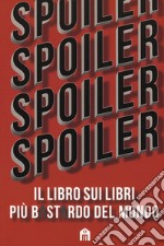 Spoiler. Il libro sui libri più b*st*rdo del mondo libro