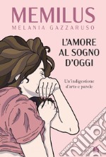 L'amore al sogno d'oggi. Un'indigestione d'arte e parole. Ediz. a colori libro