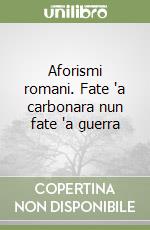 Aforismi romani. Fate 'a carbonara nun fate 'a guerra libro