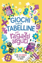 Giochi con le tabelline per ragazzi arguti. Oltre 100 esercizi per allenare la mente libro