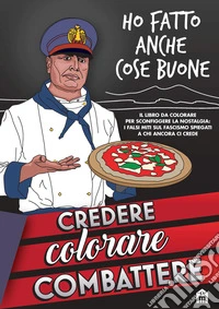 Credere, colorare, combattere. Il libro da colorare per sconfiggere la nostalgia: i falsi miti sul Fascismo spiegati a chi ancora ci crede libro