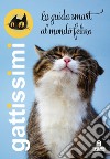 Gattissimi. La guida smart al mondo felino. Nuova ediz. libro