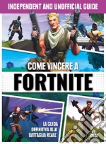 Come vincere a Fortnite. Independent and unofficial guide libro